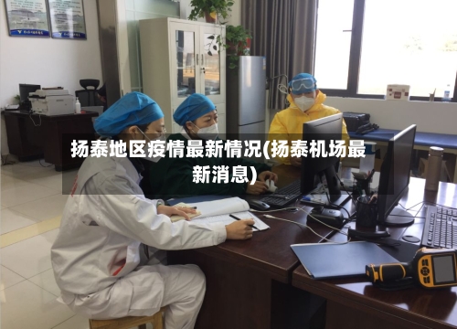 扬泰地区疫情最新情况(扬泰机场最新消息)-第2张图片