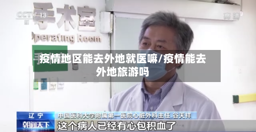 疫情地区能去外地就医嘛/疫情能去外地旅游吗