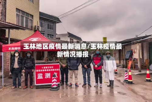 玉林地区疫情最新消息/玉林疫情最新情况播报-第3张图片