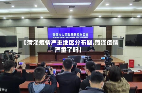 【菏泽疫情严重地区分布图,菏泽疫情严重了吗】