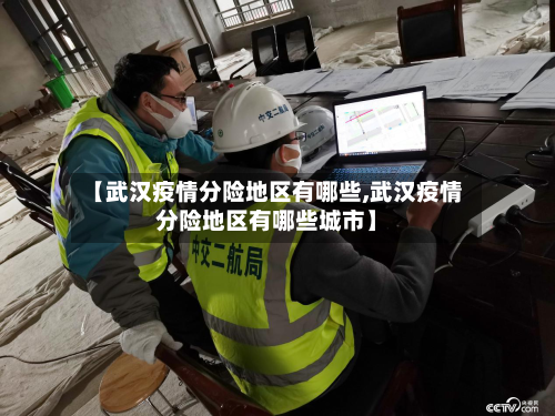 【武汉疫情分险地区有哪些,武汉疫情分险地区有哪些城市】-第3张图片