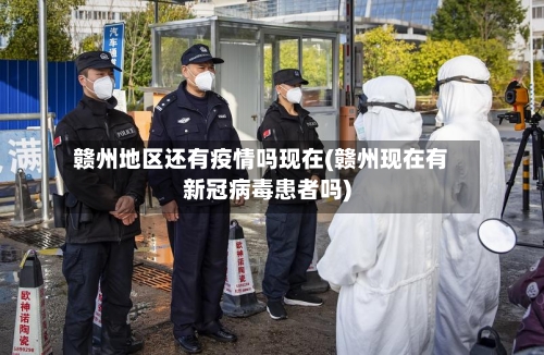 赣州地区还有疫情吗现在(赣州现在有新冠病毒患者吗)-第3张图片