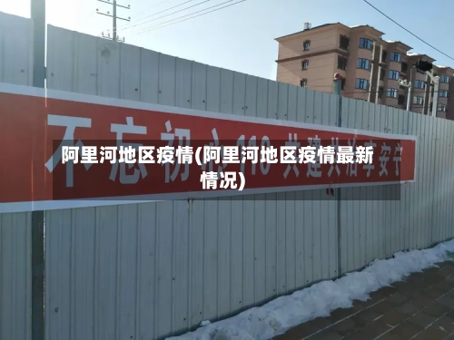 阿里河地区疫情(阿里河地区疫情最新情况)