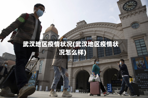 武汉地区疫情状况(武汉地区疫情状况怎么样)