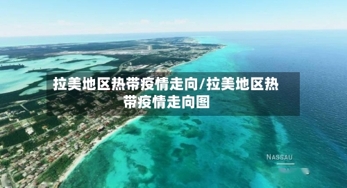 拉美地区热带疫情走向/拉美地区热带疫情走向图