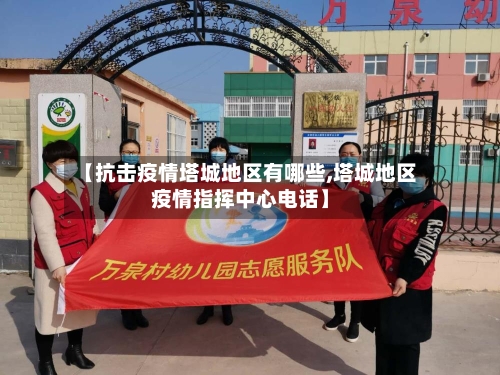 【抗击疫情塔城地区有哪些,塔城地区疫情指挥中心电话】-第2张图片