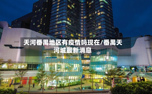 天河番禺地区有疫情吗现在/番禺天河城最新消息-第2张图片