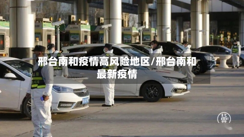 邢台南和疫情高风险地区/邢台南和最新疫情