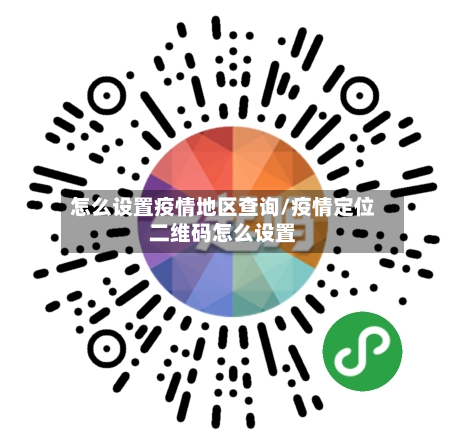怎么设置疫情地区查询/疫情定位二维码怎么设置-第2张图片