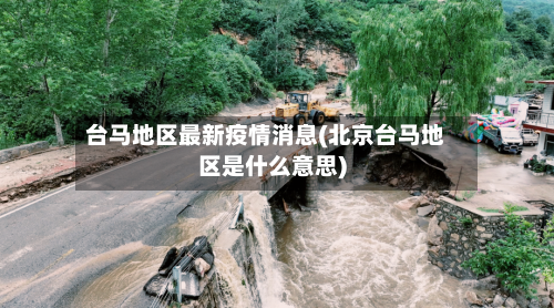 台马地区最新疫情消息(北京台马地区是什么意思)-第2张图片