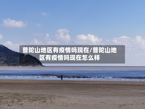 普陀山地区有疫情吗现在/普陀山地区有疫情吗现在怎么样