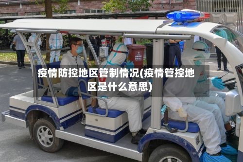疫情防控地区管制情况(疫情管控地区是什么意思)
