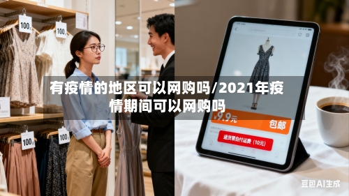 有疫情的地区可以网购吗/2021年疫情期间可以网购吗-第3张图片