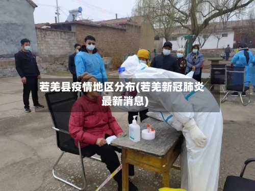 若羌县疫情地区分布(若羌新冠肺炎最新消息)-第2张图片