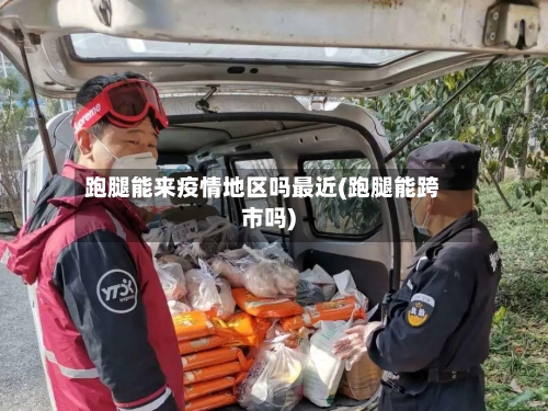 跑腿能来疫情地区吗最近(跑腿能跨市吗)-第3张图片