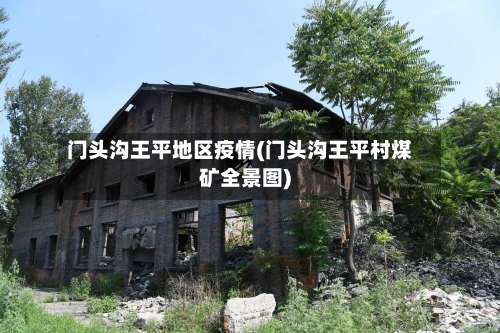 门头沟王平地区疫情(门头沟王平村煤矿全景图)