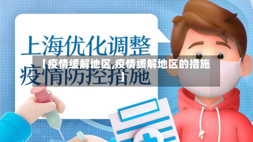【疫情缓解地区,疫情缓解地区的措施】-第2张图片