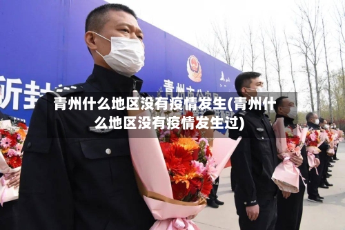 青州什么地区没有疫情发生(青州什么地区没有疫情发生过)-第2张图片