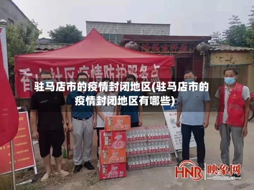 驻马店市的疫情封闭地区(驻马店市的疫情封闭地区有哪些)