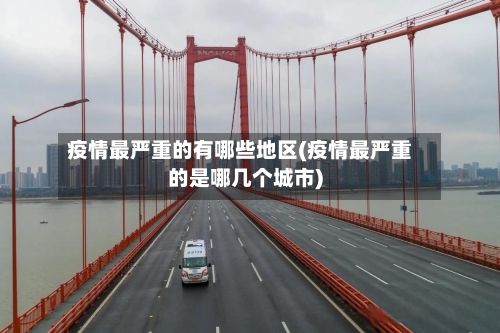 疫情最严重的有哪些地区(疫情最严重的是哪几个城市)-第3张图片