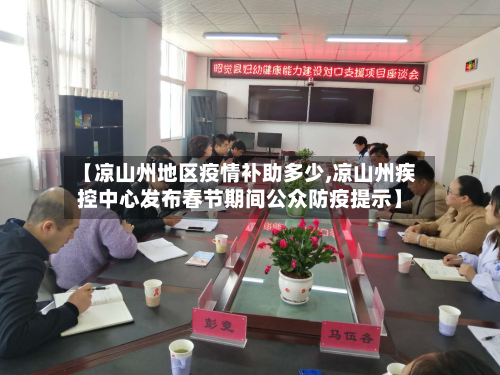 【凉山州地区疫情补助多少,凉山州疾控中心发布春节期间公众防疫提示】