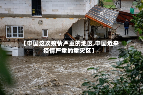 【中国这次疫情严重的地区,中国近来疫情严重的重灾区】
