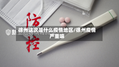 徐州这次是什么疫情地区/徐州疫情严重嘛