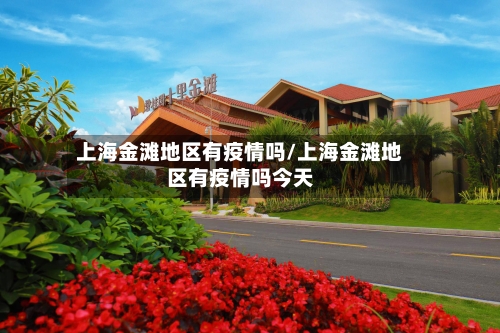 上海金滩地区有疫情吗/上海金滩地区有疫情吗今天