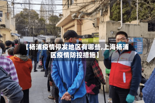 【杨浦疫情停发地区有哪些,上海杨浦区疫情防控措施】