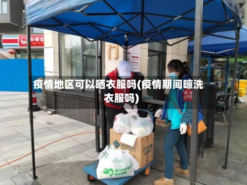 疫情地区可以晒衣服吗(疫情期间晾洗衣服吗)-第2张图片