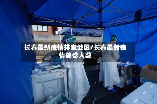 长春最新疫情排查地区/长春最新疫情确诊人数-第2张图片