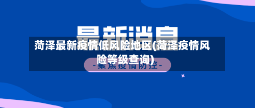 菏泽最新疫情低风险地区(菏泽疫情风险等级查询)-第2张图片