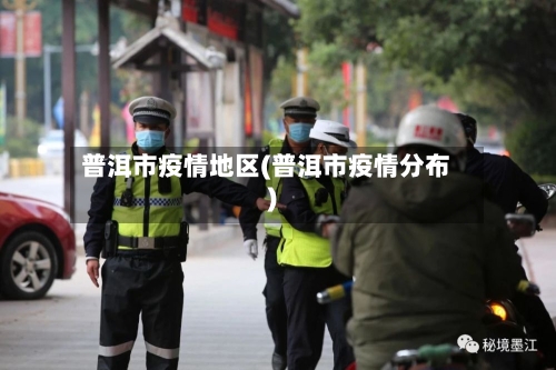 普洱市疫情地区(普洱市疫情分布)-第2张图片