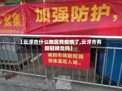 【云浮市什么地区有疫情了,云浮市有新冠肺炎吗】