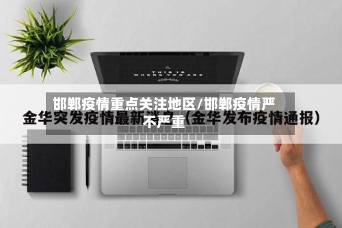 邯郸疫情重点关注地区/邯郸疫情严不严重-第2张图片