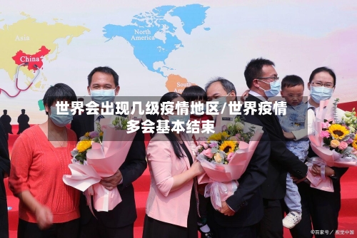 世界会出现几级疫情地区/世界疫情多会基本结束
