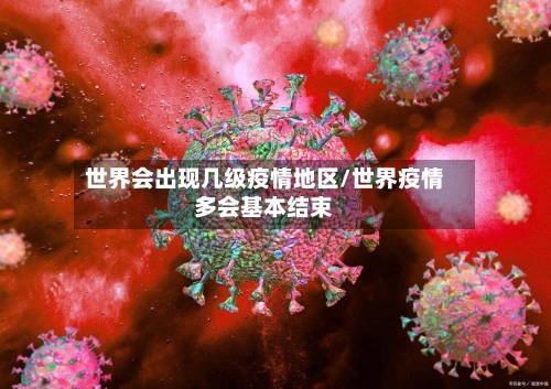 世界会出现几级疫情地区/世界疫情多会基本结束-第2张图片