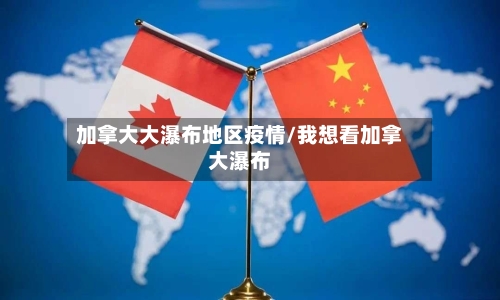 加拿大大瀑布地区疫情/我想看加拿大瀑布