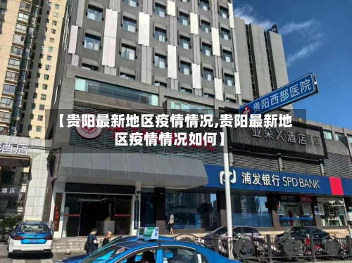 【贵阳最新地区疫情情况,贵阳最新地区疫情情况如何】