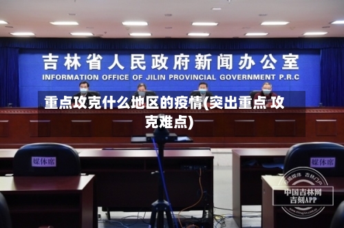 重点攻克什么地区的疫情(突出重点 攻克难点)