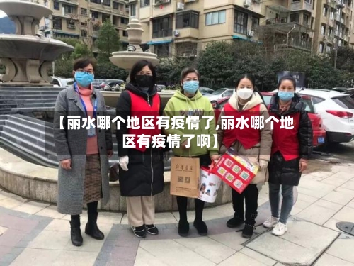 【丽水哪个地区有疫情了,丽水哪个地区有疫情了啊】
