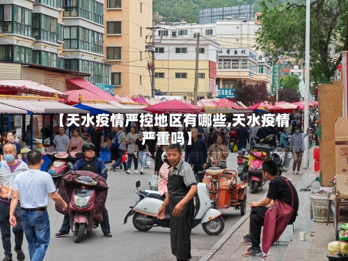 【天水疫情严控地区有哪些,天水疫情严重吗】