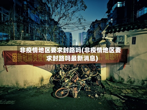 非疫情地区要求封路吗(非疫情地区要求封路吗最新消息)