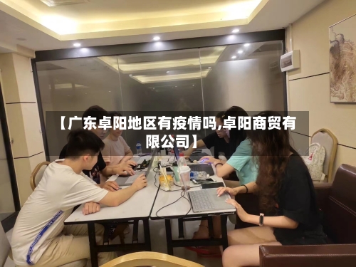 【广东卓阳地区有疫情吗,卓阳商贸有限公司】-第2张图片