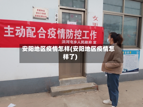 安阳地区疫情怎样(安阳地区疫情怎样了)-第3张图片