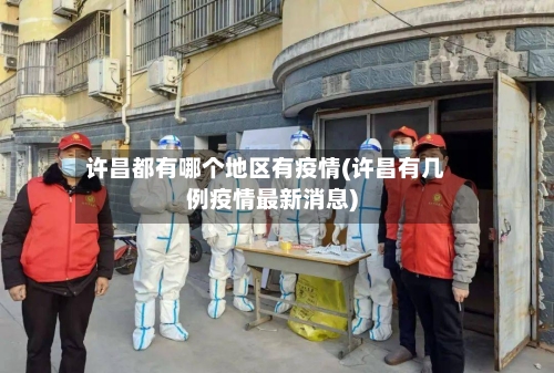 许昌都有哪个地区有疫情(许昌有几例疫情最新消息)