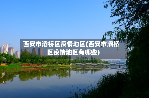 西安市灞桥区疫情地区(西安市灞桥区疫情地区有哪些)