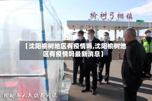 【沈阳榆树地区有疫情吗,沈阳榆树地区有疫情吗最新消息】