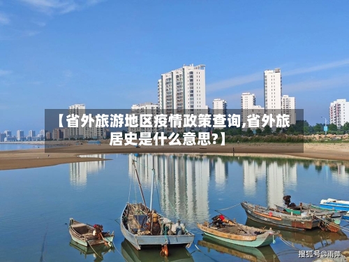 【省外旅游地区疫情政策查询,省外旅居史是什么意思?】-第2张图片