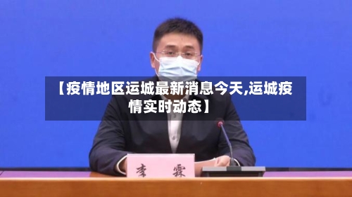 【疫情地区运城最新消息今天,运城疫情实时动态】